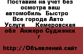 Поставим на учет без осмотра ваш автомобиль. Быстро. - Все города Авто » Услуги   . Кемеровская обл.,Анжеро-Судженск г.